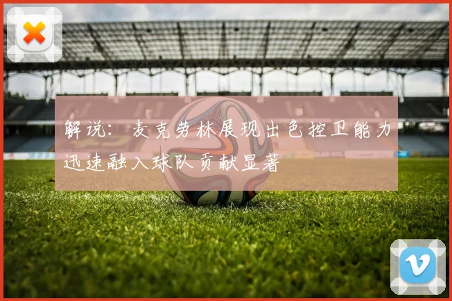 解说：麦克劳林展现出色控卫能力迅速融入球队贡献显著