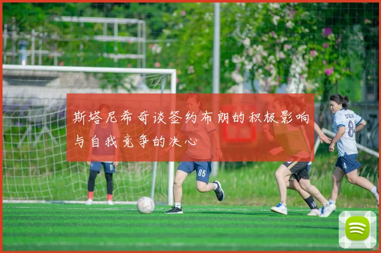 斯塔尼希奇谈签约布朗的积极影响与自我竞争的决心